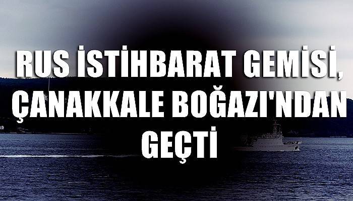 Rus istihbarat gemisi ‘Donuzlav’, Çanakkale Boğazı'ndan geçti (VİDEO)