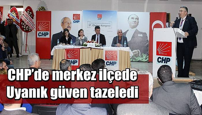 CHP’de merkez ilçede Uyanık güven tazeledi