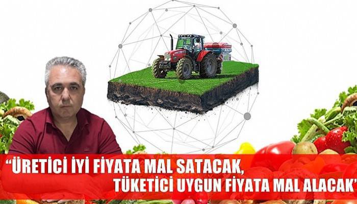 “Üretici iyi fiyata mal satacak, tüketici uygun fiyata mal alacak”