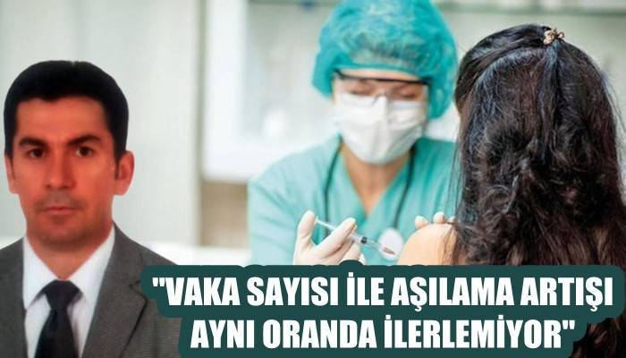 'Vaka sayısı artışı ile aşılama artışı aynı oranda ilerlemiyor'