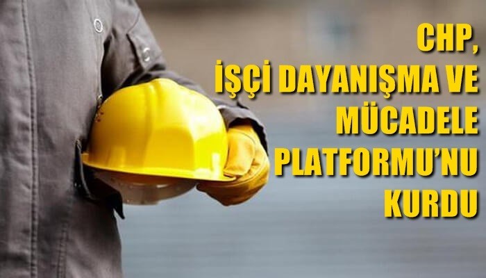 CHP, İşçi Dayanışma ve Mücadele Platformu’nu kurdu