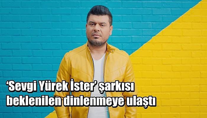 ‘Sevgi Yürek İster’ şarkısı beklenilen dinlenmeye ulaştı