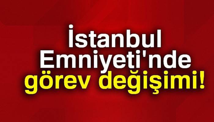 İstanbul Emniyet Müdürlüğünde yeni atamalar yapıldı