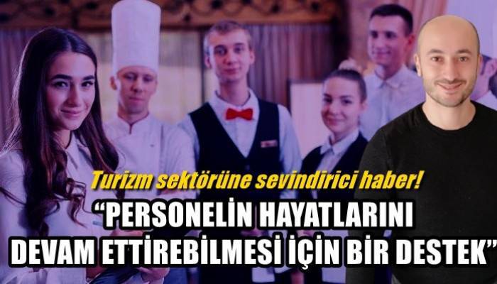 Turizm sektörüne sevindirici haber! 'PERSONELİN HAYATLARINI DEVAM ETTİREBİLMESİ İÇİN BİR DESTEK'