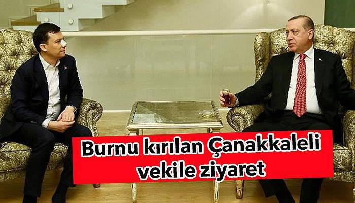 Cumhurbaşkanı Erdoğan’dan burnu kırılan Çanakkaleli vekile ziyaret