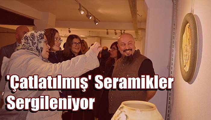 'Çatlatılmış' Seramikler Sergileniyor