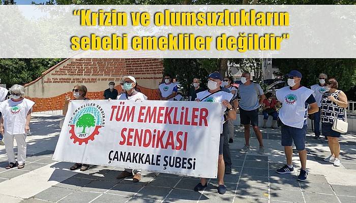 'Krizin ve olumsuzlukların sebebi emekliler değildir'