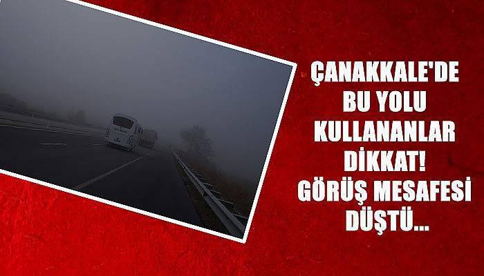 Çanakkale'de bu yolu kullananlar dikkat! Görüş mesafesi düştü...