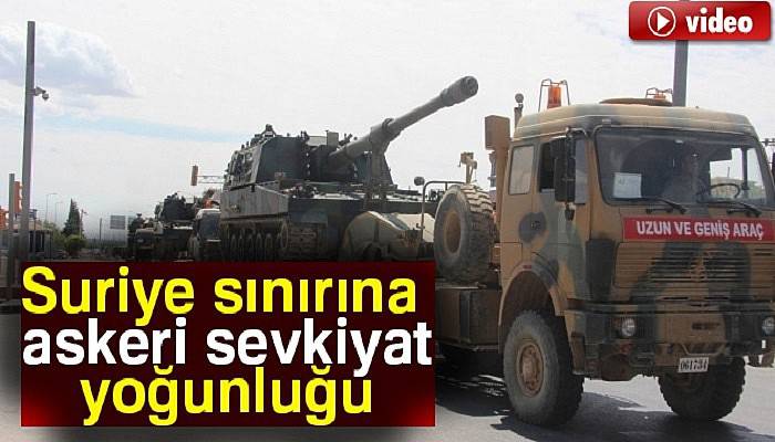 Suriye sınırına askeri sevkiyat yoğunluğu