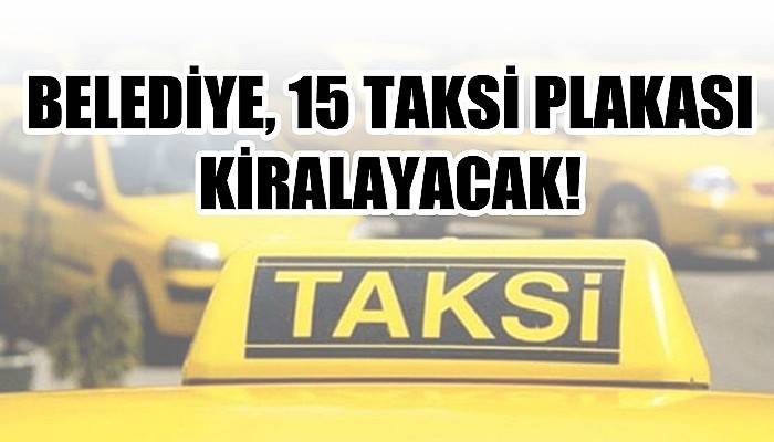 Belediye 15 taksi plakası kiralayacak!