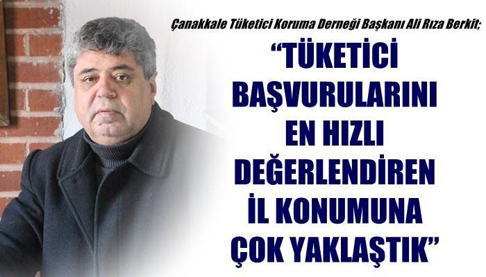 Çanakkale Tüketici Koruma Derneği Başkanı Ali Rıza Berkit; 'TÜKETİCİ BAŞVURULARINI EN HIZLI DEĞERLENDİREN İL KONUMUNA ÇOK YAKLAŞTIK'