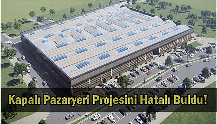 Kapalı Pazaryeri Projesini Hatalı Buldu!