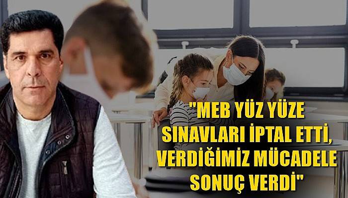 'MEB yüz yüze sınavları iptal etti, verdiğimiz mücadele sonuç verdi'