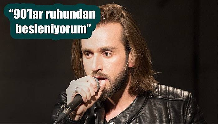 “90’lar ruhundan besleniyorum”