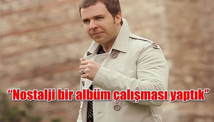 “Nostalji bir albüm çalışması yaptık”