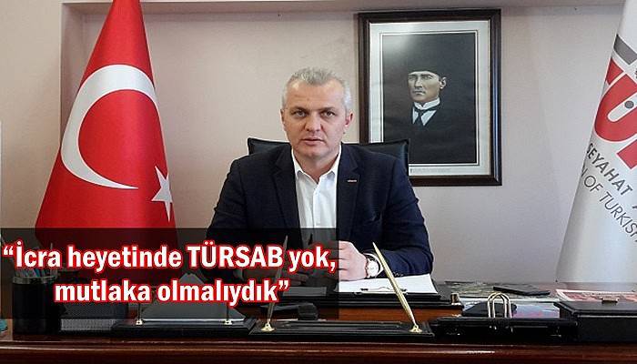 “İcra heyetinde TÜRSAB yok, mutlaka olmalıydık”