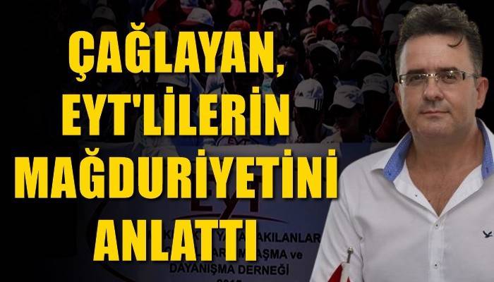 Çağlayan EYT’lilerin mağduriyetini anlattı