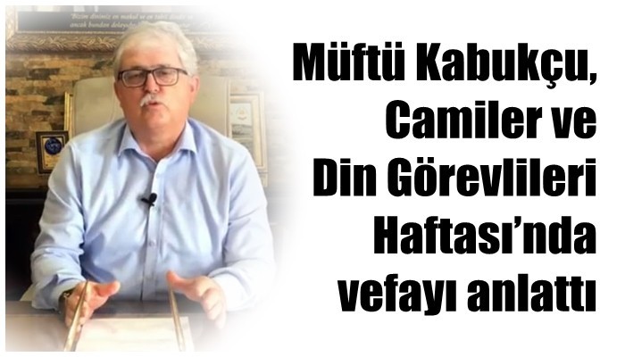 Müftü Kabukçu, Camiler ve Din Görevlileri Haftası’nda vefayı anlattı