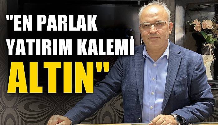 'En parlak olan yatırım kalemini altın görüyoruz'