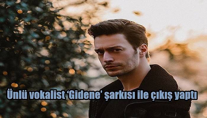 Ünlü vokalist ‘Gidene’ şarkısı ile çıkış yaptı