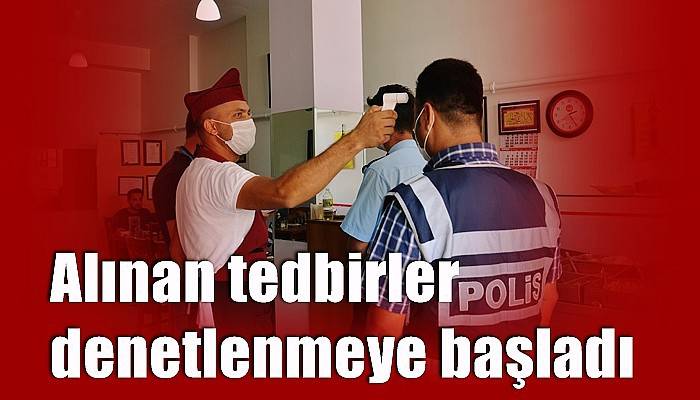 Alınan tedbirler denetlenmeye başladı