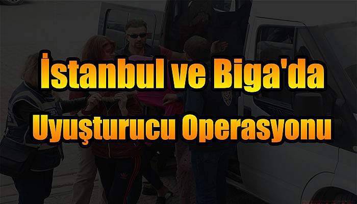  İstanbul ve Biga'da Uyuşturucu Operasyonu