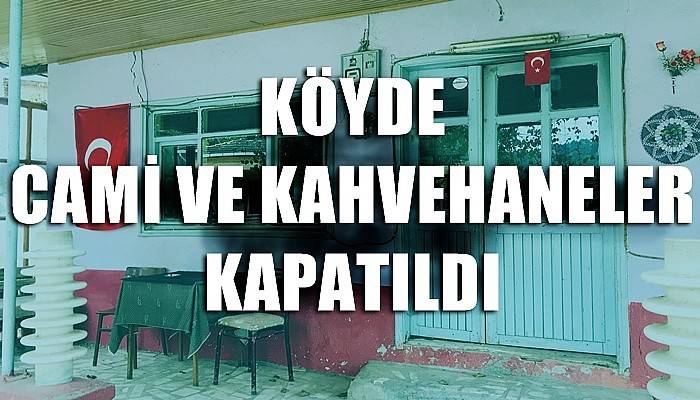 Köyde cami ve kahvehaneler kapatıldı