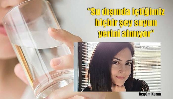 'Su dışında içtiğimiz hiçbir şey suyun yerini almıyor'