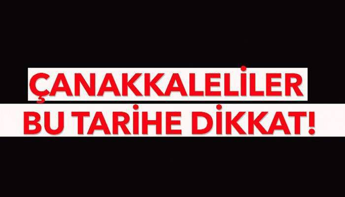 Çanakkaleliler bu tarihe dikkat!