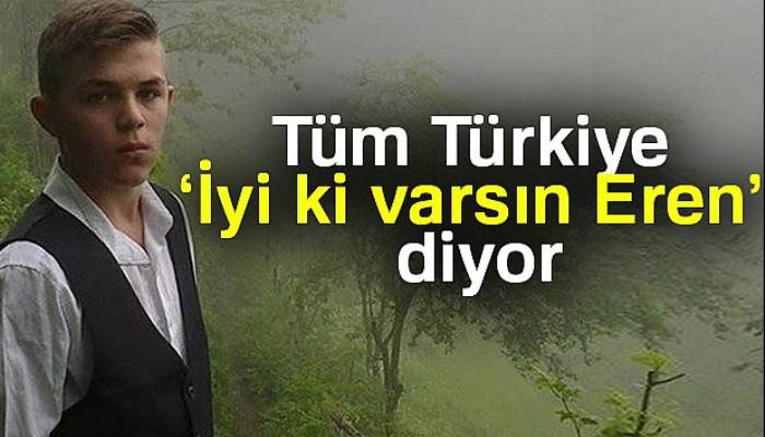 Tüm Türkiye ‘İyi ki varsın Eren!’ diyor
