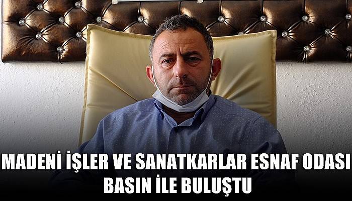 Madeni İşler ve Sanatkarlar Esnaf Odası basın ile buluştu