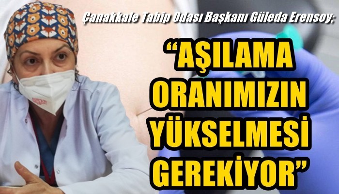 Çanakkale Tabip Odası Başkanı Güleda Erensoy; 'AŞILAMA ORANIMIZIN YÜKSELMESİ GEREKİYOR'