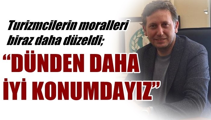 Turizmcilerin moralleri biraz daha düzeldi; 'DÜNDEN DAHA İYİ KONUMDAYIZ'