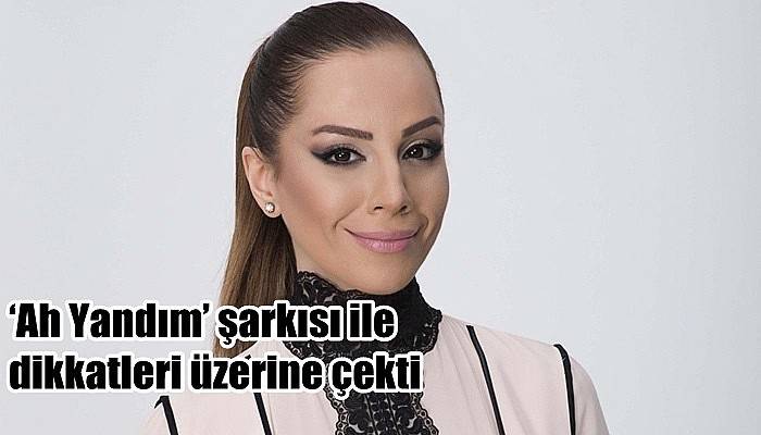 ‘Ah Yandım’ şarkısı ile dikkatleri üzerine çekti