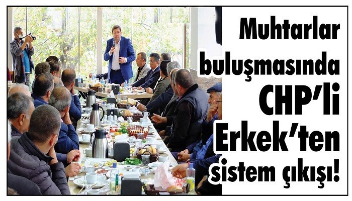 Muhtarlar buluşmasında CHP’li Erkek’ten sistem çıkışı!