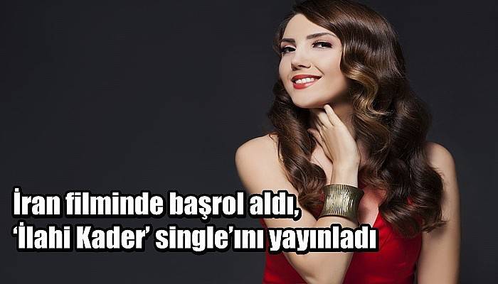 İran filminde başrol aldı, ‘İlahi Kader’ single’ını yayınladı