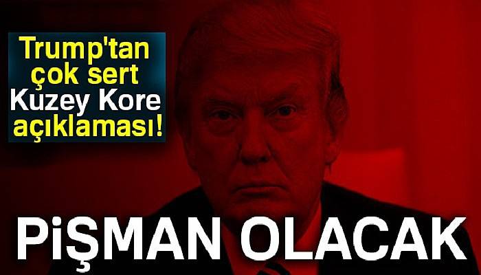 ABD Başkanı Trump'tan çok sert Kuzey Kore açıklaması!