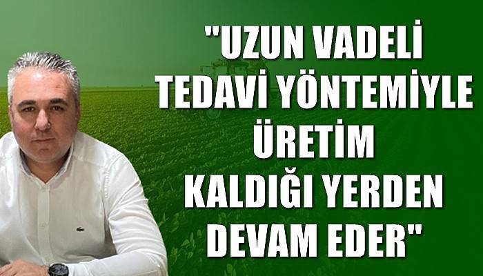 'Uzun vadeli bir tedavi yöntemiyle üretim kaldığı yerden devam eder'