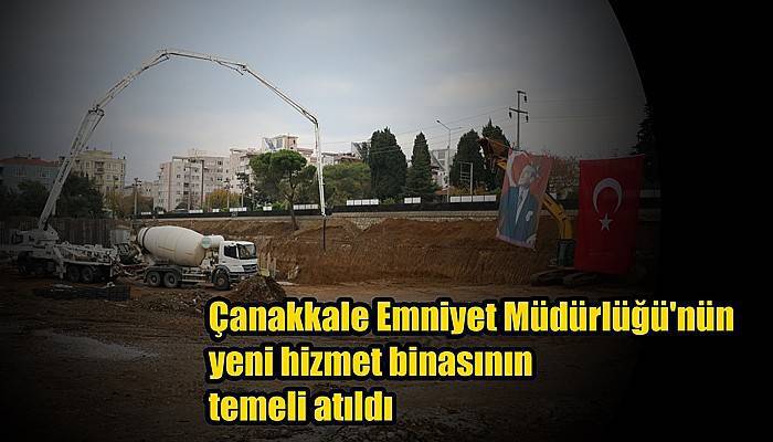 Çanakkale Emniyet Müdürlüğü'nün yeni hizmet binasının temeli atıldı (VİDEO)