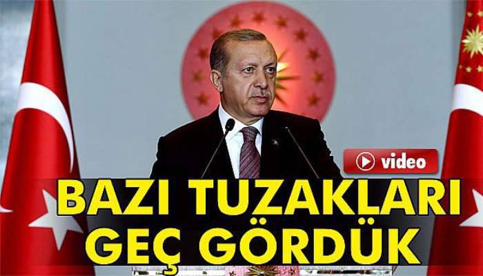 Erdoğan: Ülkemize, milletimize ve şahsıma kurulan bazı tuzakları geç gördük
