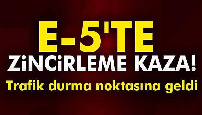 E-5'te zincirleme kaza!
