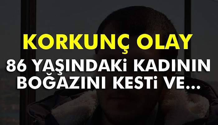 86 yaşındaki komşusunu boğazını keserek öldürdü