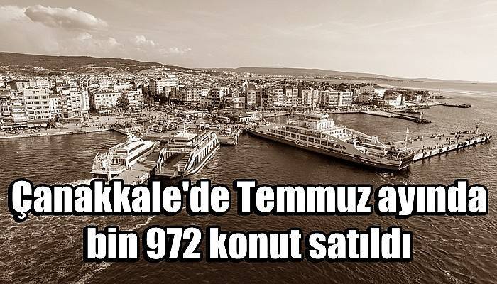 Çanakkale'de Temmuz ayında bin 972 konut satıldı