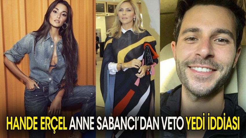 Hande Erçel anne Sabancı'dan 'veto yedi' iddiası