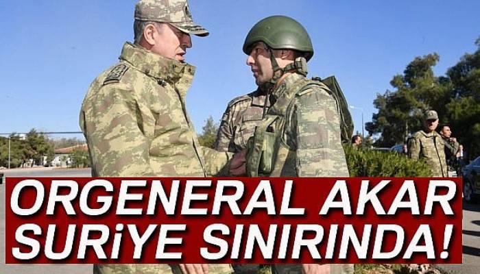 Genelkurmay Başkanı Orgeneral Akar Suriye sınırında