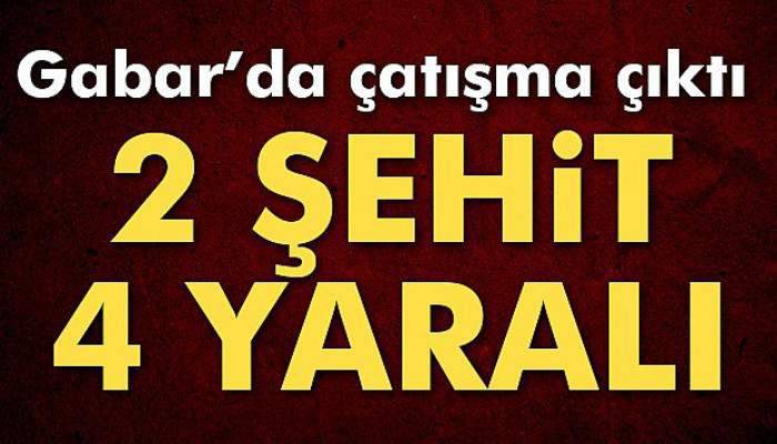 Son dakika! Gabar Dağı'nda çatışma çıktı: 2 asker şehit, 4 asker yaralı