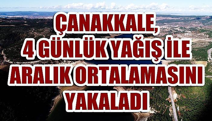 Çanakkale, 4 günlük yağışlarla Aralık ayı ortalamasını yakaladı