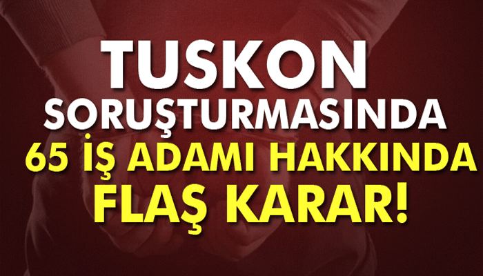 TUSKON soruşturmasında 65 iş adamına tutuklama talebi