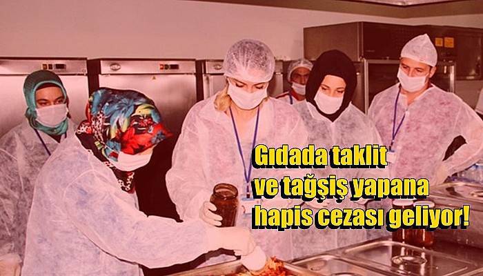 Gıdada taklit ve tağşiş yapana hapis cezası geliyor!