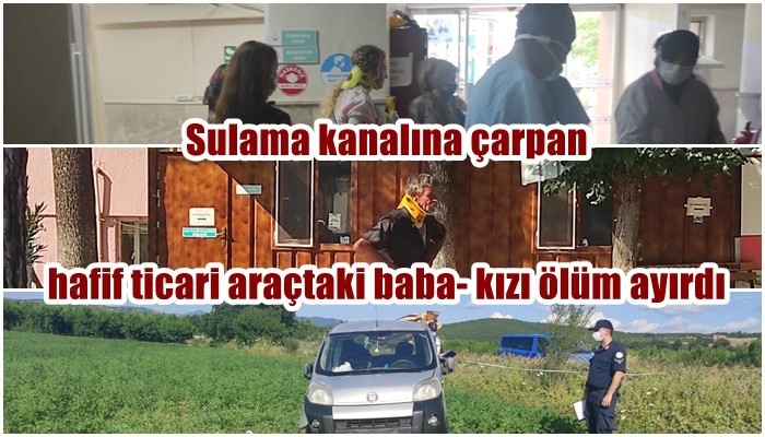 Sulama kanalına çarpan hafif ticari araçtaki baba- kızı ölüm ayırdı